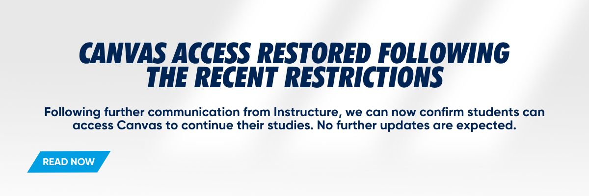 Canvas access restored following the recent restrictions     Words:  Following further communication from Instructure , we can now confirm students can access Canvas to continue their studies. No further updates are expected .